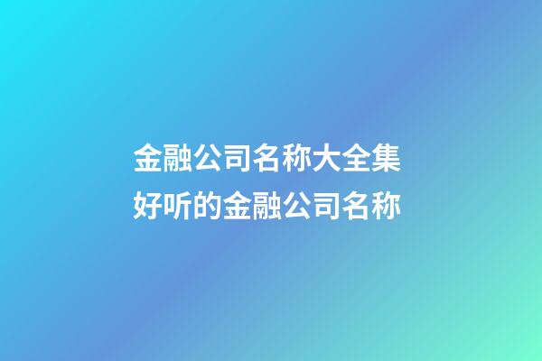 金融公司名称大全集 好听的金融公司名称-第1张-公司起名-玄机派